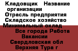 Кладовщик › Название организации ­ Maxi-Met › Отрасль предприятия ­ Складское хозяйство › Минимальный оклад ­ 30 000 - Все города Работа » Вакансии   . Свердловская обл.,Верхняя Тура г.